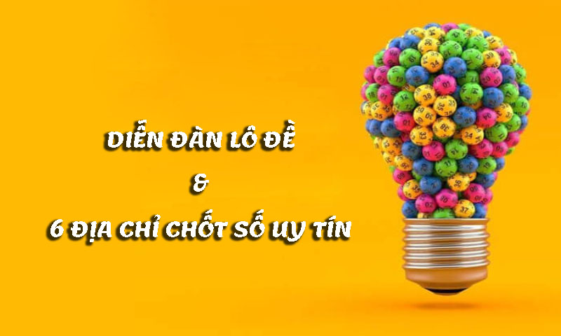Diễn đàn lô đề & 6 địa chỉ chốt số uy tín nhất 6 Diễn đàn lô đề & 6 địa chỉ chốt số uy tín nhất