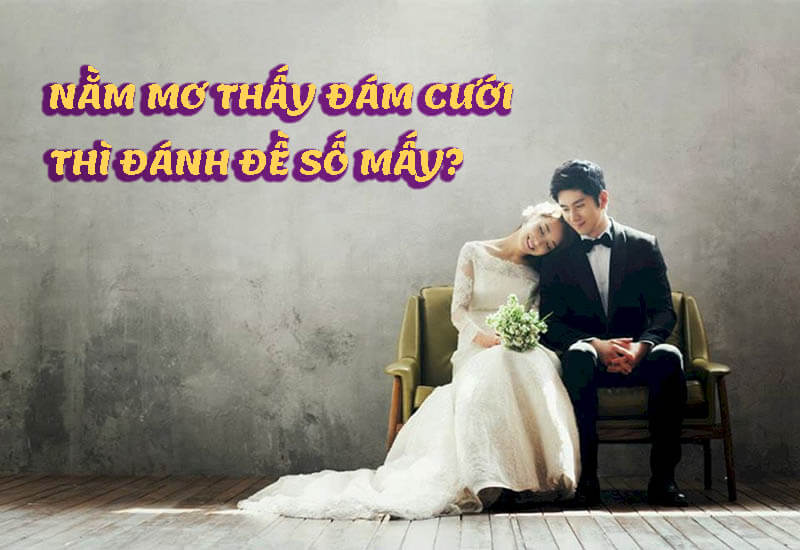 Nằm mơ thấy đám cưới là điềm gì? Mơ thấy đám cưới đánh đề số mấy? 