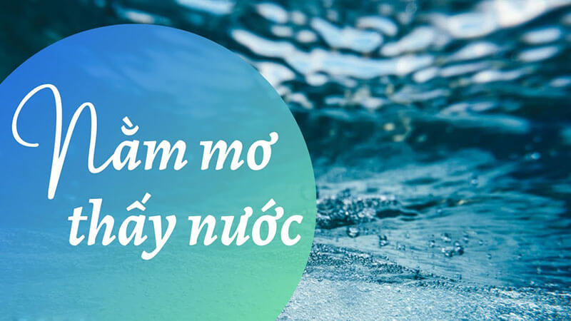 Nằm mơ thấy nước là điềm báo gì? Đánh con gì 16,17..? khi mơ thấy nước?